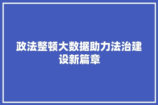 政法整顿大数据助力法治建设新篇章  第1张