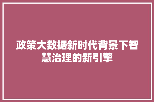 政策大数据新时代背景下智慧治理的新引擎  第1张