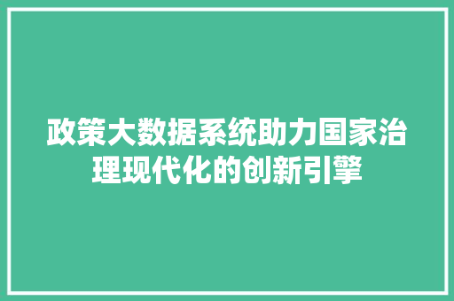 政策大数据系统助力国家治理现代化的创新引擎  第1张