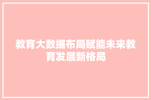 教育大数据布局赋能未来教育发展新格局  第1张