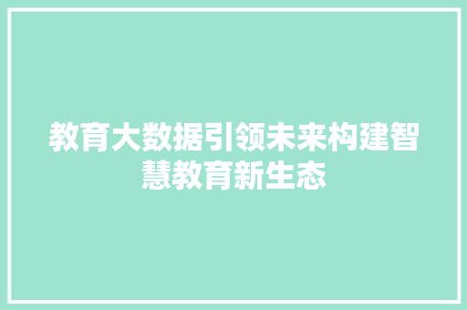 教育大数据引领未来构建智慧教育新生态  第1张