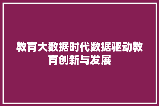 教育大数据时代数据驱动教育创新与发展  第1张