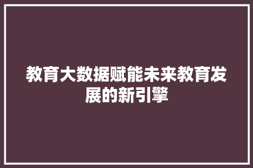 教育大数据赋能未来教育发展的新引擎  第1张