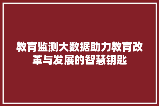 教育监测大数据助力教育改革与发展的智慧钥匙  第1张