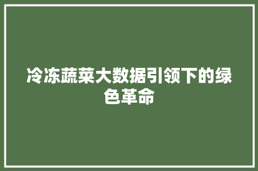 冷冻蔬菜大数据引领下的绿色革命  第1张