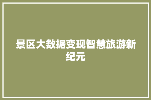 景区大数据变现智慧旅游新纪元  第1张