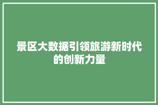 景区大数据引领旅游新时代的创新力量  第1张