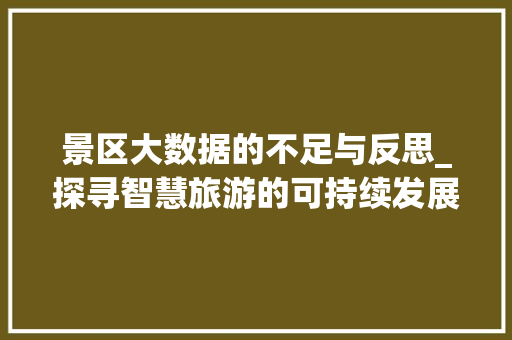 景区大数据的不足与反思_探寻智慧旅游的可持续发展之路  第1张