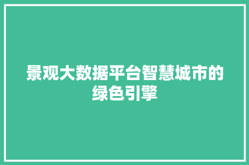 景观大数据平台智慧城市的绿色引擎  第1张