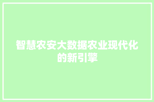 智慧农安大数据农业现代化的新引擎  第1张