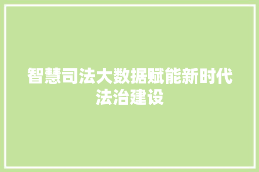 智慧司法大数据赋能新时代法治建设  第1张