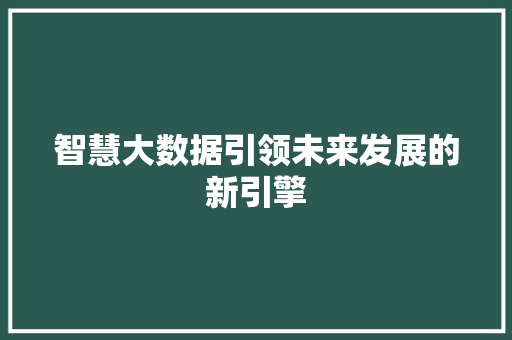 智慧大数据引领未来发展的新引擎  第1张