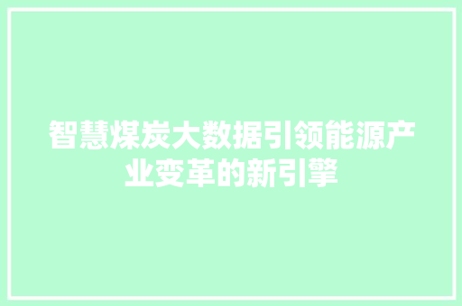 智慧煤炭大数据引领能源产业变革的新引擎  第1张