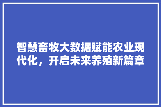 智慧畜牧大数据赋能农业现代化，开启未来养殖新篇章