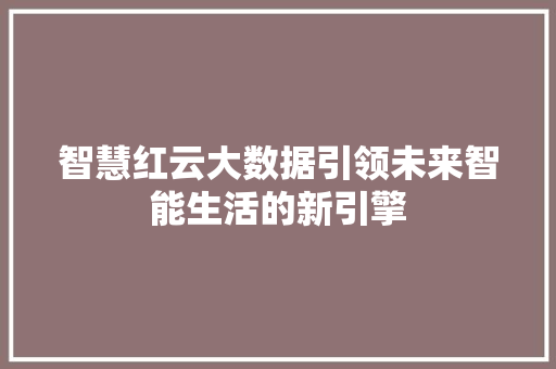智慧红云大数据引领未来智能生活的新引擎