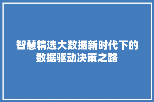 智慧精选大数据新时代下的数据驱动决策之路  第1张