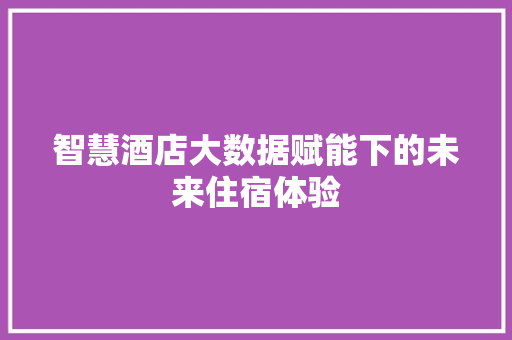 智慧酒店大数据赋能下的未来住宿体验  第1张