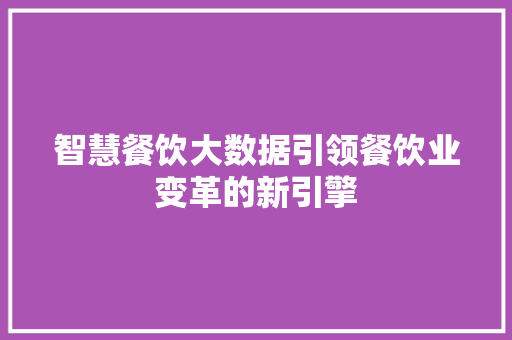 智慧餐饮大数据引领餐饮业变革的新引擎  第1张