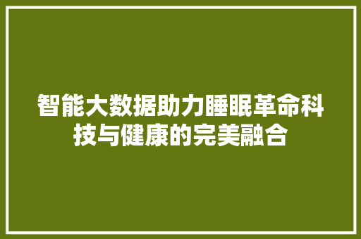 智能大数据助力睡眠革命科技与健康的完美融合