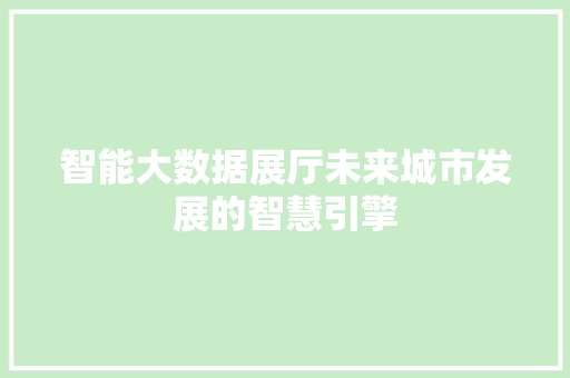 智能大数据展厅未来城市发展的智慧引擎