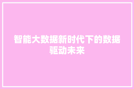 智能大数据新时代下的数据驱动未来  第1张