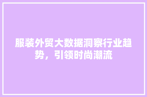 服装外贸大数据洞察行业趋势，引领时尚潮流  第1张