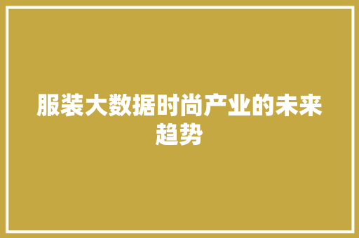 服装大数据时尚产业的未来趋势  第1张