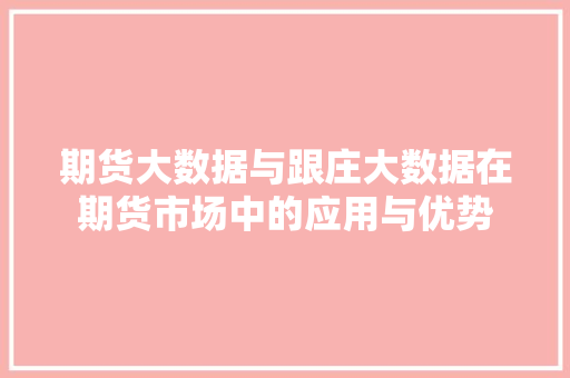 期货大数据与跟庄大数据在期货市场中的应用与优势  第1张