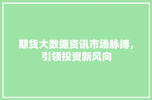 期货大数据资讯市场脉搏，引领投资新风向  第1张