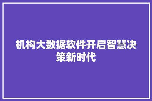 机构大数据软件开启智慧决策新时代  第1张