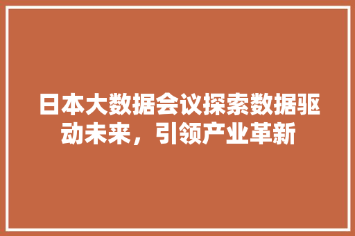 日本大数据会议探索数据驱动未来，引领产业革新  第1张