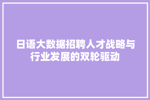 日语大数据招聘人才战略与行业发展的双轮驱动