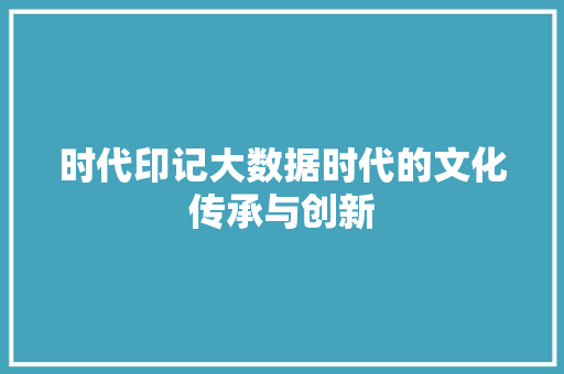 时代印记大数据时代的文化传承与创新  第1张