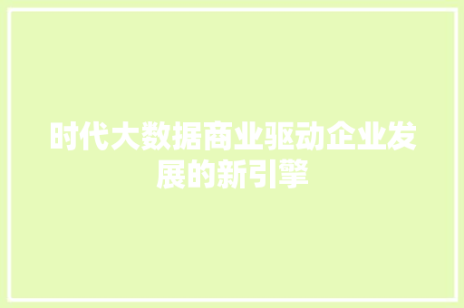 时代大数据商业驱动企业发展的新引擎  第1张