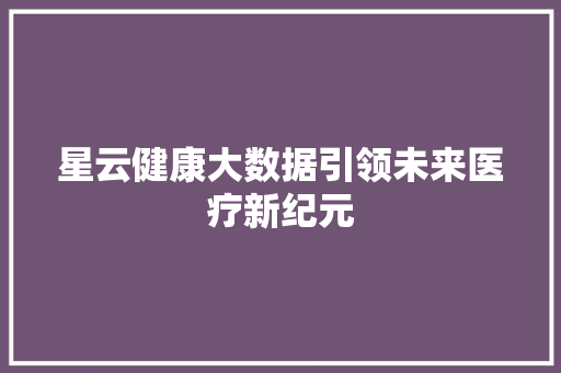 星云健康大数据引领未来医疗新纪元  第1张