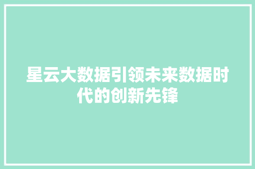星云大数据引领未来数据时代的创新先锋  第1张