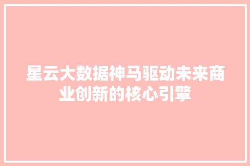 星云大数据神马驱动未来商业创新的核心引擎  第1张