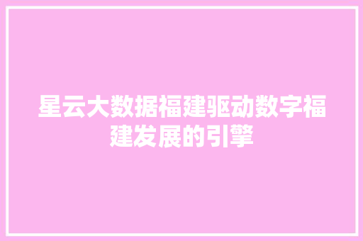 星云大数据福建驱动数字福建发展的引擎  第1张