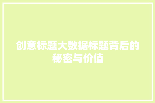 创意标题大数据标题背后的秘密与价值