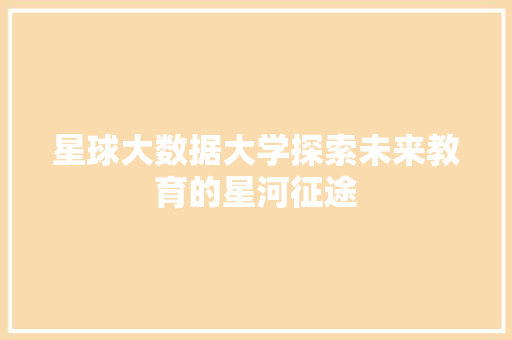 星球大数据大学探索未来教育的星河征途  第1张