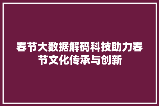 春节大数据解码科技助力春节文化传承与创新  第1张