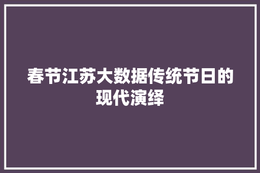 春节江苏大数据传统节日的现代演绎  第1张