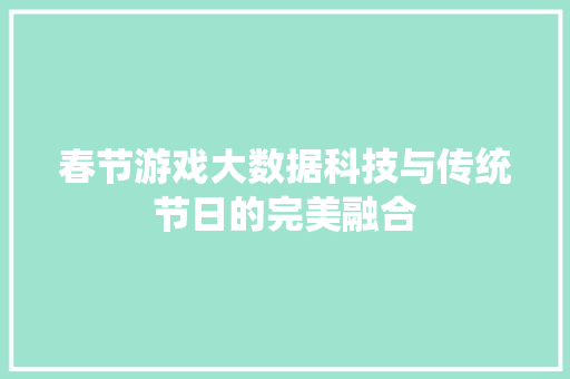 春节游戏大数据科技与传统节日的完美融合  第1张