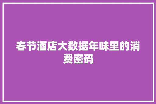 春节酒店大数据年味里的消费密码  第1张