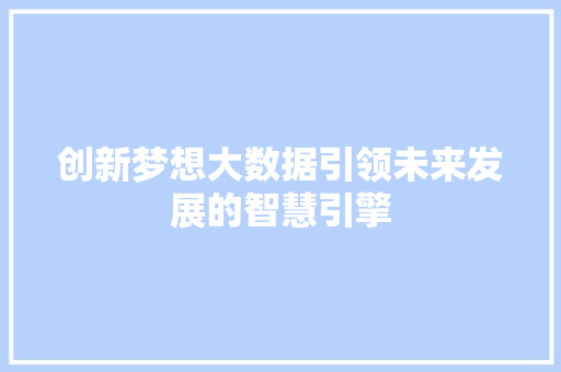 创新梦想大数据引领未来发展的智慧引擎  第1张