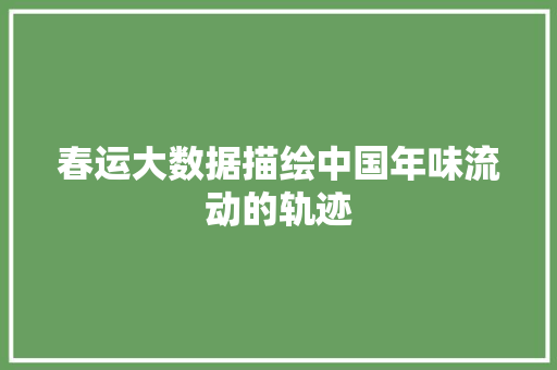春运大数据描绘中国年味流动的轨迹  第1张
