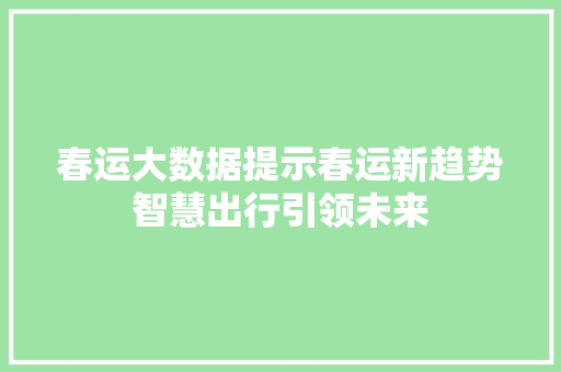 春运大数据提示春运新趋势智慧出行引领未来  第1张