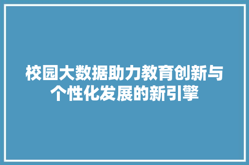 校园大数据助力教育创新与个性化发展的新引擎  第1张