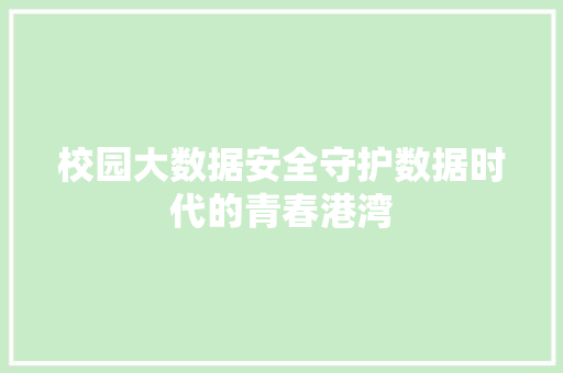 校园大数据安全守护数据时代的青春港湾  第1张