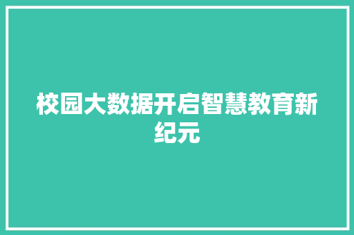 校园大数据开启智慧教育新纪元  第1张